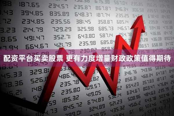 配资平台买卖股票 更有力度增量财政政策值得期待