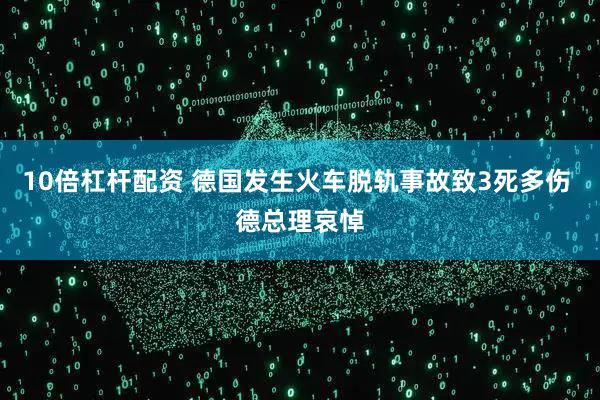 10倍杠杆配资 德国发生火车脱轨事故致3死多伤 德总理哀悼