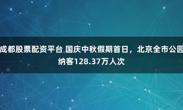 成都股票配资平台 国庆中秋假期首日，北京全市公园纳客128.37万人次