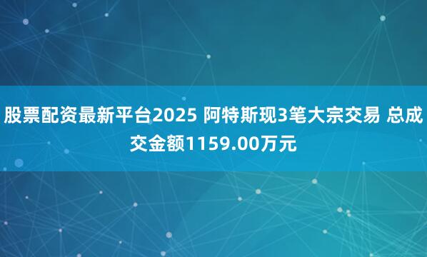 股票配资最新平台2025 阿特斯现3笔大宗交易 总成交金额1159.00万元