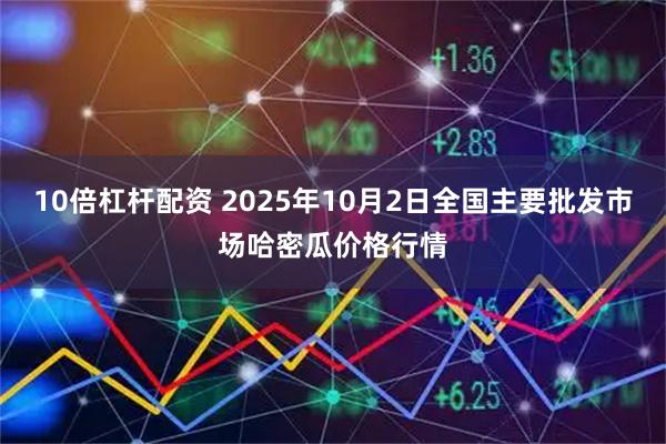 10倍杠杆配资 2025年10月2日全国主要批发市场哈密瓜价格行情